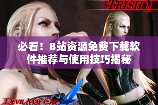 必看！B站资源免费下载软件推荐与使用技巧揭秘