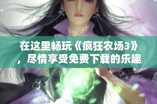 在这里畅玩《疯狂农场3》，尽情享受免费下载的乐趣