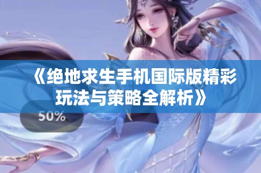 《绝地求生手机国际版精彩玩法与策略全解析》