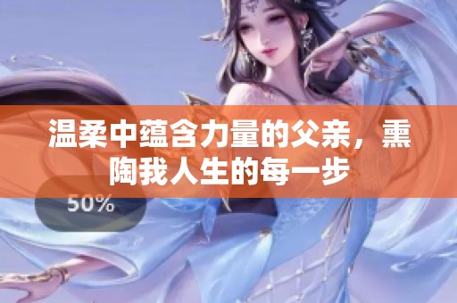温柔中蕴含力量的父亲，熏陶我人生的每一步