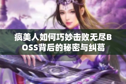 疯美人如何巧妙击败无尽BOSS背后的秘密与纠葛