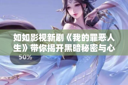 如如影视新剧《我的罪恶人生》带你揭开黑暗秘密与心灵挣扎