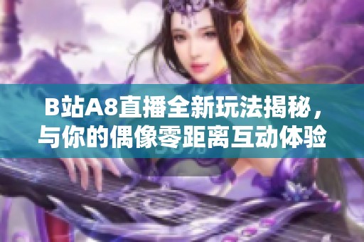 B站A8直播全新玩法揭秘，与你的偶像零距离互动体验