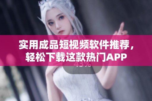实用成品短视频软件推荐，轻松下载这款热门APP