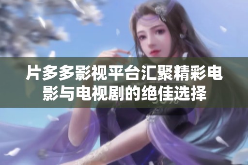 片多多影视平台汇聚精彩电影与电视剧的绝佳选择