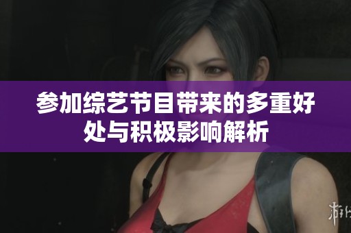 参加综艺节目带来的多重好处与积极影响解析