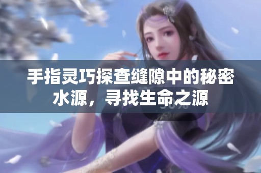 手指灵巧探查缝隙中的秘密水源，寻找生命之源
