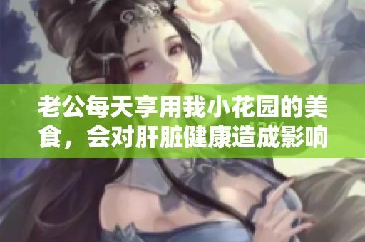 老公每天享用我小花园的美食，会对肝脏健康造成影响吗