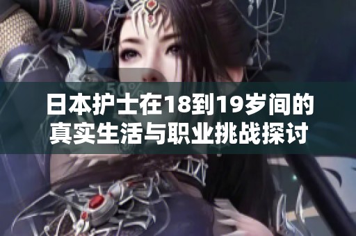 日本护士在18到19岁间的真实生活与职业挑战探讨