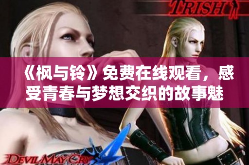 《枫与铃》免费在线观看，感受青春与梦想交织的故事魅力