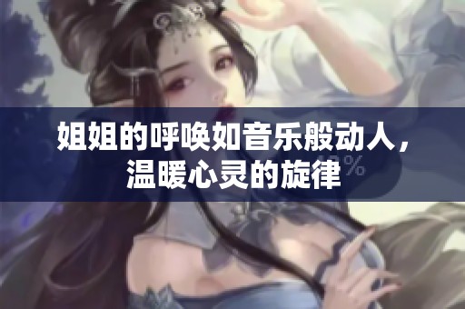 姐姐的呼唤如音乐般动人，温暖心灵的旋律