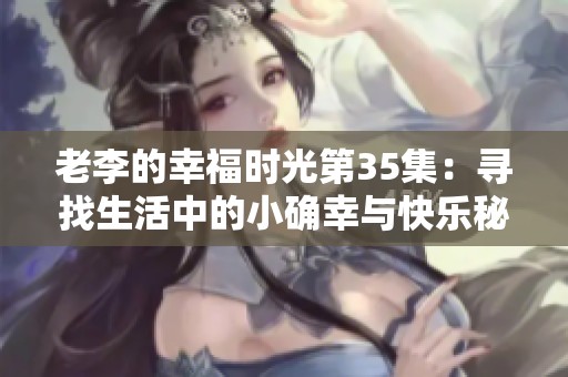 老李的幸福时光第35集：寻找生活中的小确幸与快乐秘诀