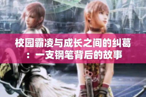 校园霸凌与成长之间的纠葛：一支钢笔背后的故事