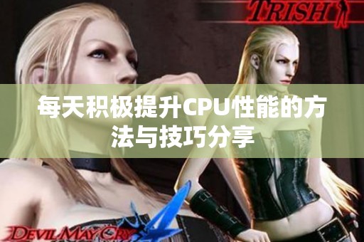 每天积极提升CPU性能的方法与技巧分享