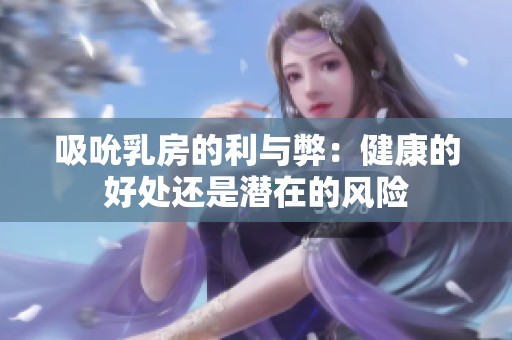吸吮乳房的利与弊：健康的好处还是潜在的风险
