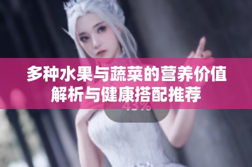 多种水果与蔬菜的营养价值解析与健康搭配推荐