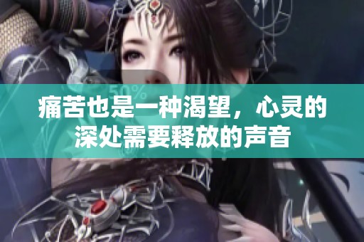 痛苦也是一种渴望，心灵的深处需要释放的声音
