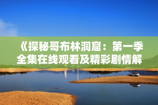 《探秘哥布林洞窟：第一季全集在线观看及精彩剧情解析》
