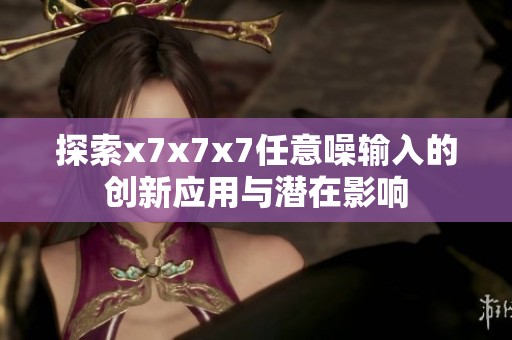 探索x7x7x7任意噪输入的创新应用与潜在影响