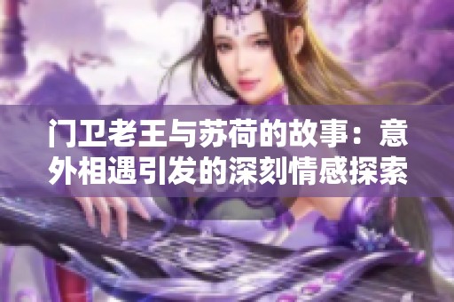 门卫老王与苏荷的故事：意外相遇引发的深刻情感探索
