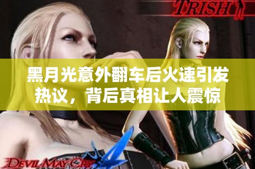 黑月光意外翻车后火速引发热议，背后真相让人震惊