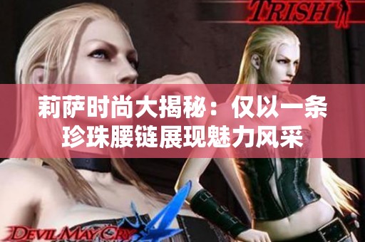 莉萨时尚大揭秘：仅以一条珍珠腰链展现魅力风采