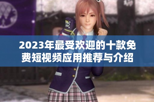 2023年最受欢迎的十款免费短视频应用推荐与介绍