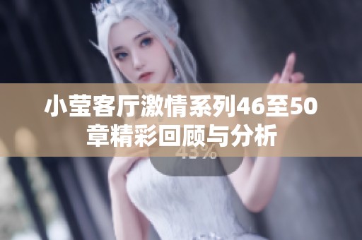 小莹客厅激情系列46至50章精彩回顾与分析