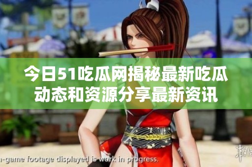 今日51吃瓜网揭秘最新吃瓜动态和资源分享最新资讯