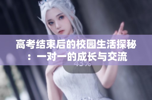 高考结束后的校园生活探秘：一对一的成长与交流
