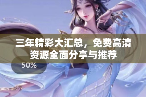 三年精彩大汇总，免费高清资源全面分享与推荐