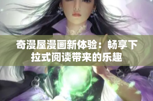 奇漫屋漫画新体验：畅享下拉式阅读带来的乐趣