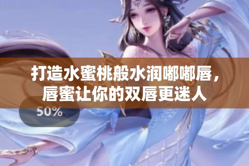 打造水蜜桃般水润嘟嘟唇，唇蜜让你的双唇更迷人