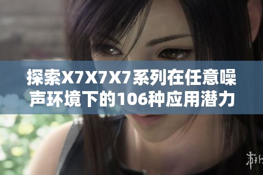 探索X7X7X7系列在任意噪声环境下的106种应用潜力