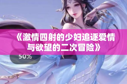 《激情四射的少妇追逐爱情与欲望的二次冒险》