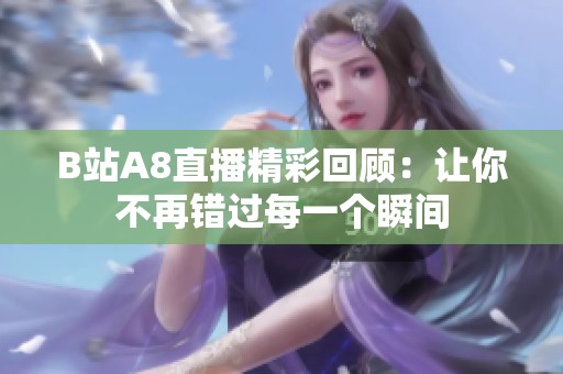 B站A8直播精彩回顾：让你不再错过每一个瞬间