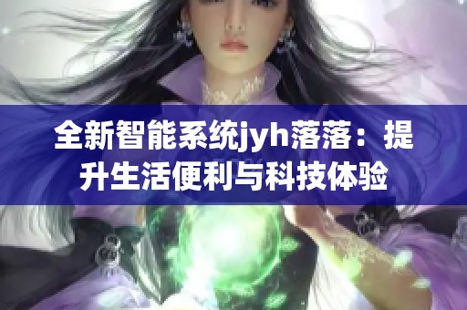 全新智能系统jyh落落：提升生活便利与科技体验