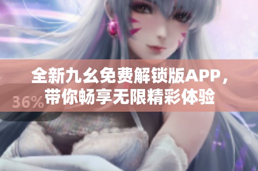 全新九幺免费解锁版APP，带你畅享无限精彩体验