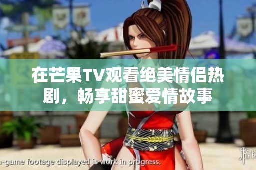 在芒果TV观看绝美情侣热剧，畅享甜蜜爱情故事