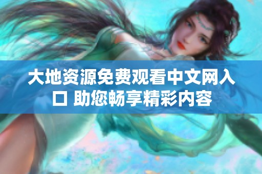 大地资源免费观看中文网入口 助您畅享精彩内容