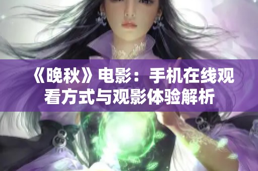 《晚秋》电影：手机在线观看方式与观影体验解析