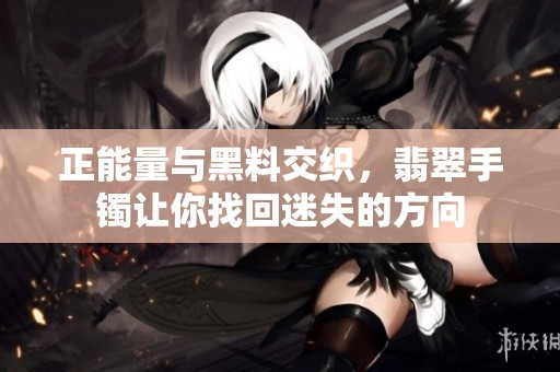 正能量与黑料交织，翡翠手镯让你找回迷失的方向
