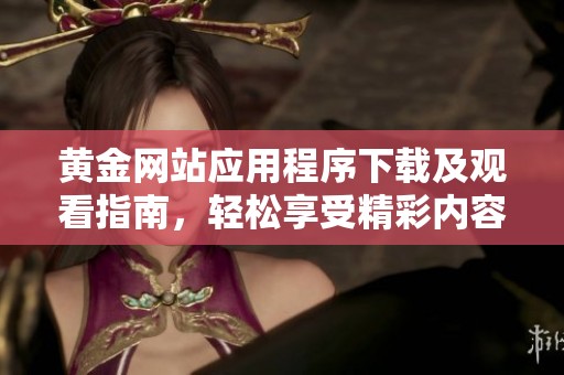 黄金网站应用程序下载及观看指南，轻松享受精彩内容