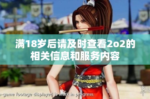 满18岁后请及时查看2o2的相关信息和服务内容