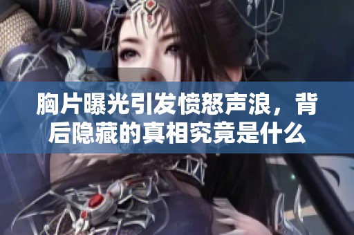 胸片曝光引发愤怒声浪，背后隐藏的真相究竟是什么