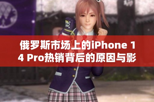俄罗斯市场上的iPhone 14 Pro热销背后的原因与影响探讨