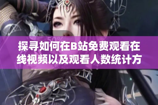 探寻如何在B站免费观看在线视频以及观看人数统计方法