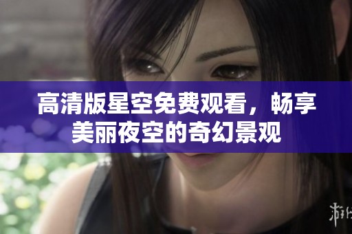 高清版星空免费观看，畅享美丽夜空的奇幻景观