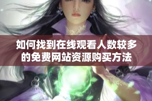 如何找到在线观看人数较多的免费网站资源购买方法