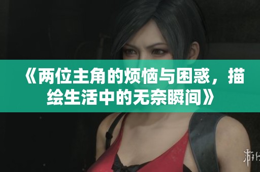 《两位主角的烦恼与困惑，描绘生活中的无奈瞬间》